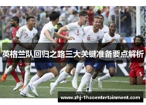 英格兰队回归之路三大关键准备要点解析