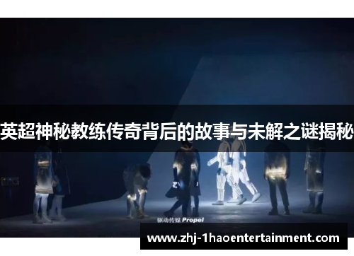 英超神秘教练传奇背后的故事与未解之谜揭秘 英超神秘教练传奇背后的故事与未解之谜揭秘