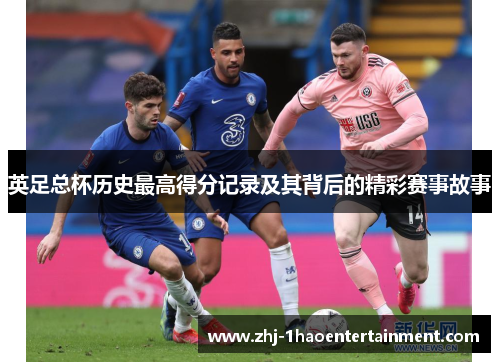 英足总杯历史最高得分记录及其背后的精彩赛事故事