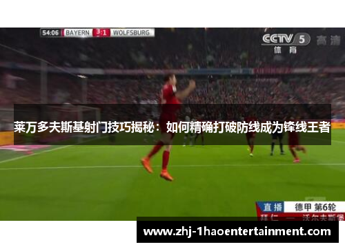 莱万多夫斯基射门技巧揭秘：如何精确打破防线成为锋线王者