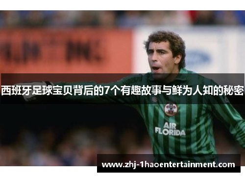 西班牙足球宝贝背后的7个有趣故事与鲜为人知的秘密