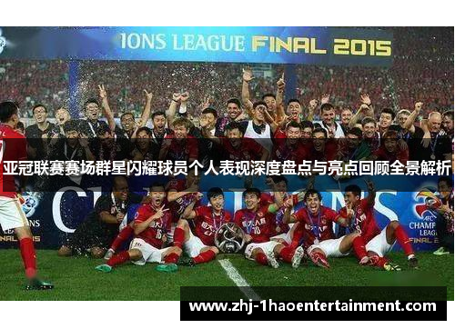 亚冠联赛赛场群星闪耀球员个人表现深度盘点与亮点回顾全景解析
