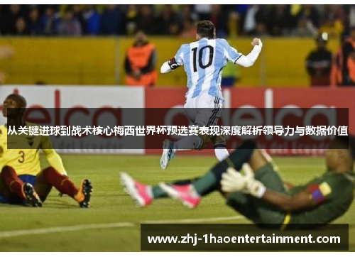 从关键进球到战术核心梅西世界杯预选赛表现深度解析领导力与数据价值