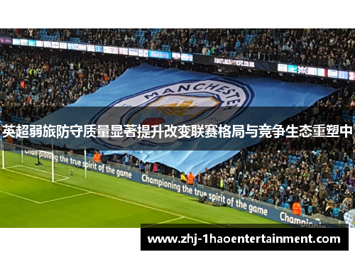 英超弱旅防守质量显著提升改变联赛格局与竞争生态重塑中