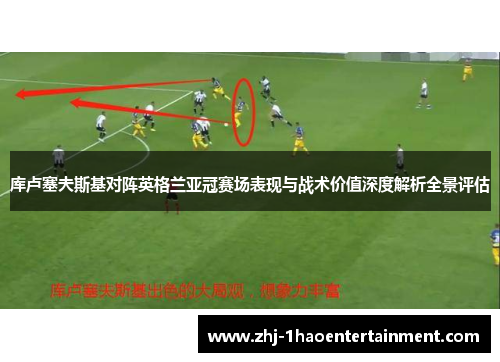 库卢塞夫斯基对阵英格兰亚冠赛场表现与战术价值深度解析全景评估