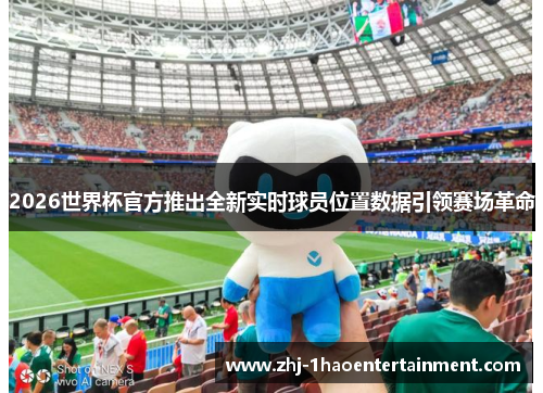 2026世界杯官方推出全新实时球员位置数据引领赛场革命