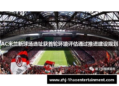 AC米兰新球场选址获首轮环境评估通过推进建设规划