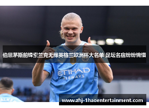 伯恩茅斯前锋索兰克无缘英格兰欧洲杯大名单 足坛名宿纷纷惋惜
