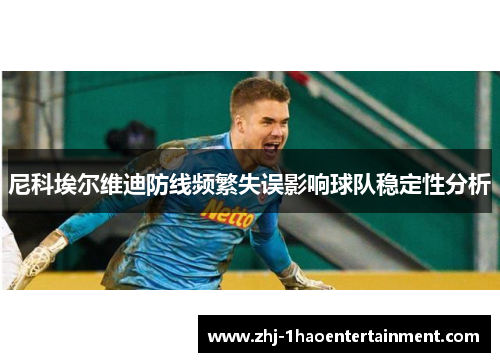尼科埃尔维迪防线频繁失误影响球队稳定性分析