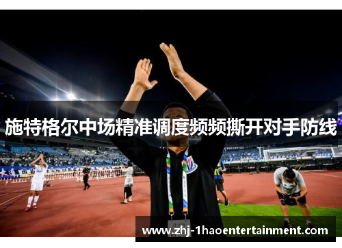 施特格尔中场精准调度频频撕开对手防线