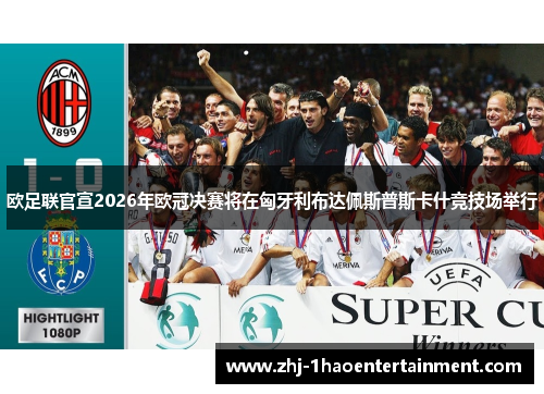 欧足联官宣2026年欧冠决赛将在匈牙利布达佩斯普斯卡什竞技场举行 欧足联官宣2026年欧冠决赛将在匈牙利布达佩斯普斯卡什竞技场举行