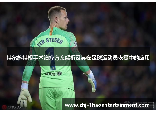 特尔施特根手术治疗方案解析及其在足球运动员恢复中的应用