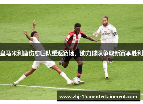 皇马米利唐伤愈归队重返赛场，助力球队争取新赛季胜利