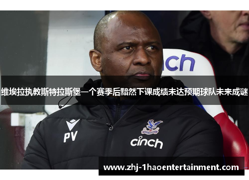 维埃拉执教斯特拉斯堡一个赛季后黯然下课成绩未达预期球队未来成谜