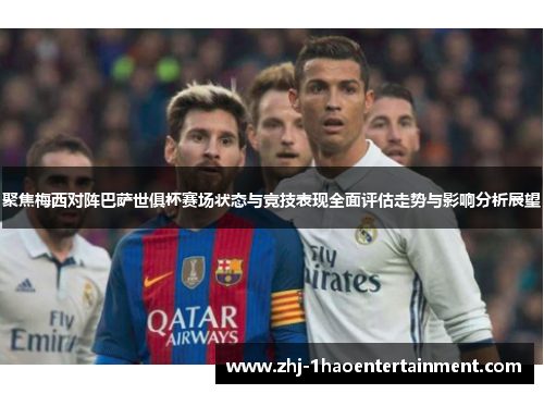 聚焦梅西对阵巴萨世俱杯赛场状态与竞技表现全面评估走势与影响分析展望