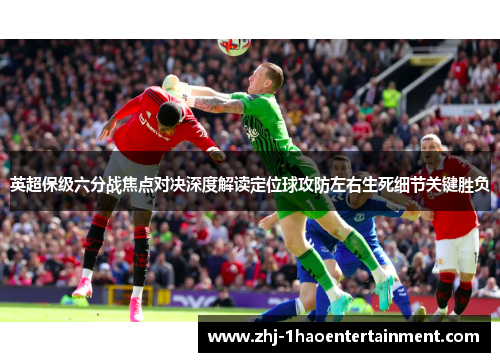 英超保级六分战焦点对决深度解读定位球攻防左右生死细节关键胜负 英超保级六分战焦点对决深度解读定位球攻防左右生死细节关键胜负