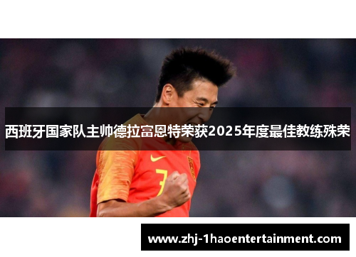 西班牙国家队主帅德拉富恩特荣获2025年度最佳教练殊荣 西班牙国家队主帅德拉富恩特荣获2025年度最佳教练殊荣