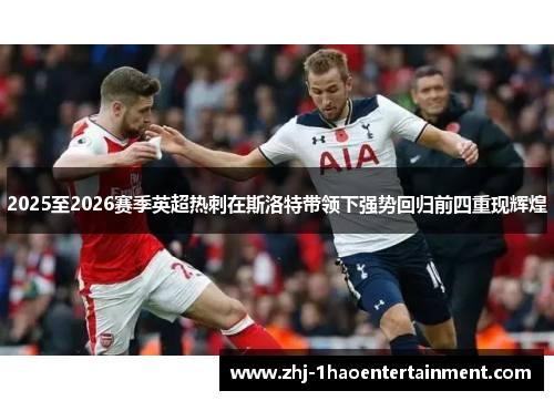 2025至2026赛季英超热刺在斯洛特带领下强势回归前四重现辉煌