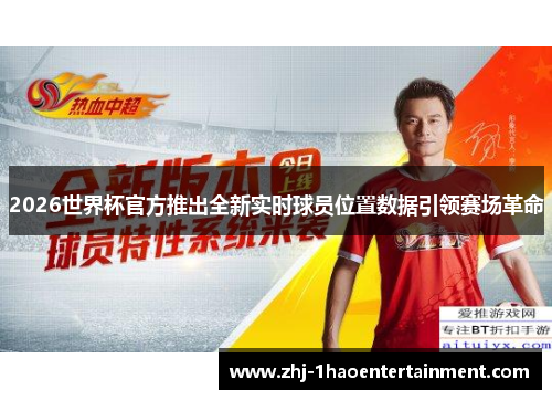 2026世界杯官方推出全新实时球员位置数据引领赛场革命