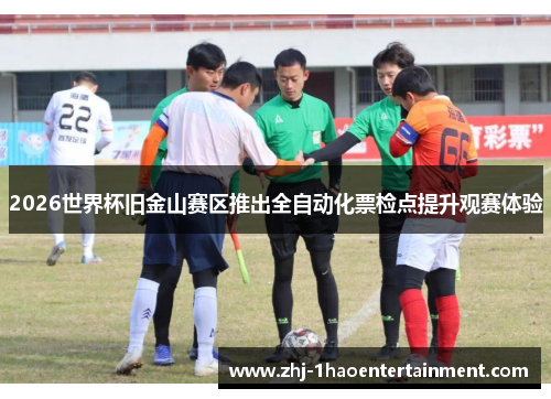 2026世界杯旧金山赛区推出全自动化票检点提升观赛体验