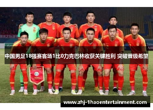 中国男足18强赛客场1比0力克巴林收获关键胜利 突破晋级希望 中国男足18强赛客场1比0力克巴林收获关键胜利 突破晋级希望