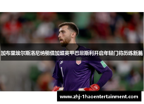 加布里埃尔斯洛尼纳租借加盟英甲巴恩斯利开启年轻门将历练新篇