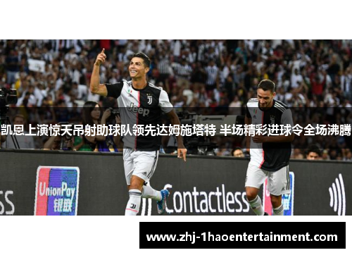 凯恩上演惊天吊射助球队领先达姆施塔特 半场精彩进球令全场沸腾