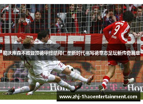勒沃库森不败登顶德甲终结拜仁垄断时代书写德意志足坛新传奇篇章