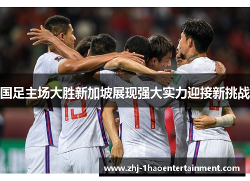 国足主场大胜新加坡展现强大实力迎接新挑战