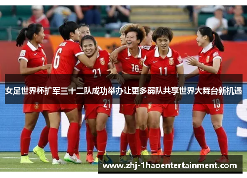 女足世界杯扩军三十二队成功举办让更多弱队共享世界大舞台新机遇