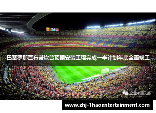巴塞罗那宣布诺坎普顶棚安装工程完成一半计划年底全面竣工