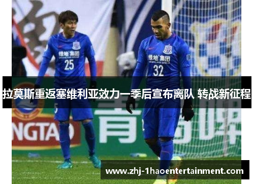 拉莫斯重返塞维利亚效力一季后宣布离队 转战新征程