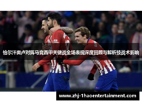 恰尔汗奥卢对阵马竞西甲关键战全场表现深度回顾与解析技战术影响
