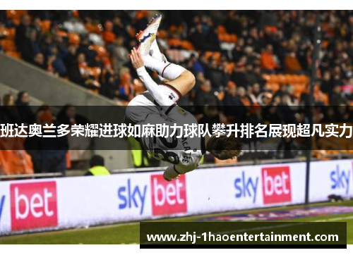 班达奥兰多荣耀进球如麻助力球队攀升排名展现超凡实力