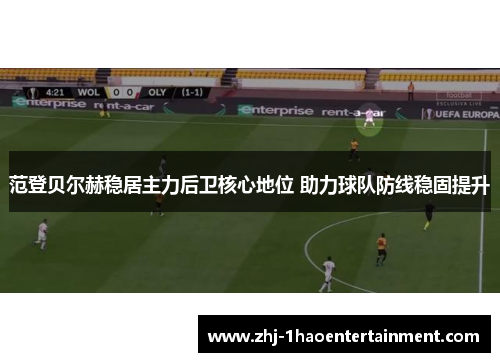 范登贝尔赫稳居主力后卫核心地位 助力球队防线稳固提升