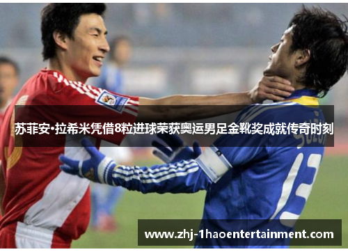 苏菲安·拉希米凭借8粒进球荣获奥运男足金靴奖成就传奇时刻