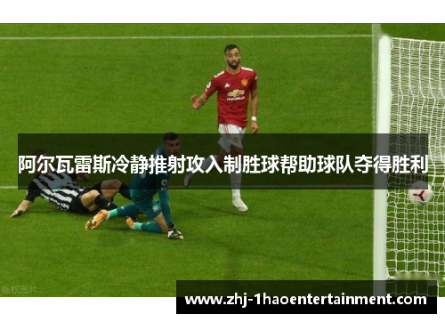 阿尔瓦雷斯冷静推射攻入制胜球帮助球队夺得胜利