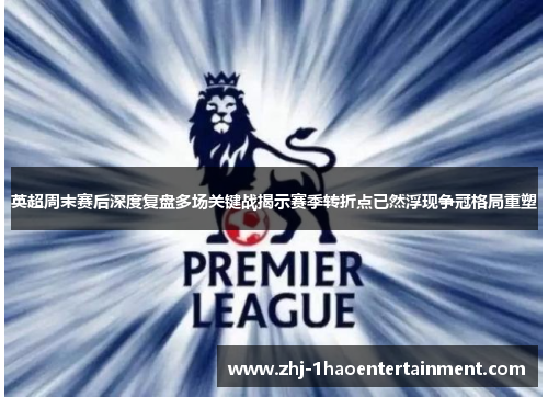 英超周末赛后深度复盘多场关键战揭示赛季转折点已然浮现争冠格局重塑 英超周末赛后深度复盘多场关键战揭示赛季转折点已然浮现争冠格局重塑