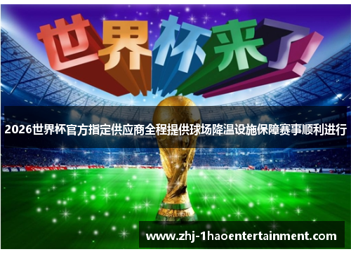 2026世界杯官方指定供应商全程提供球场降温设施保障赛事顺利进行 2026世界杯官方指定供应商全程提供球场降温设施保障赛事顺利进行