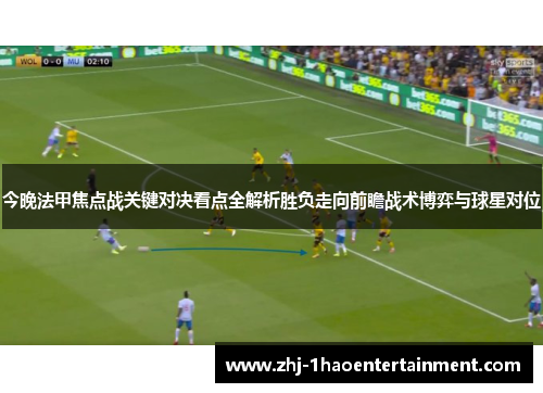 今晚法甲焦点战关键对决看点全解析胜负走向前瞻战术博弈与球星对位