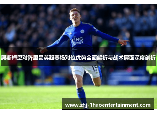 奥斯梅恩对阵里昂英超赛场对位优势全面解析与战术层面深度剖析