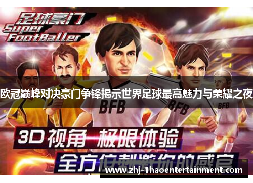 欧冠巅峰对决豪门争锋揭示世界足球最高魅力与荣耀之夜 欧冠巅峰对决豪门争锋揭示世界足球最高魅力与荣耀之夜