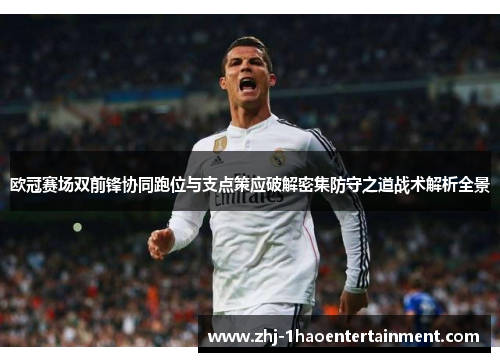 欧冠赛场双前锋协同跑位与支点策应破解密集防守之道战术解析全景
