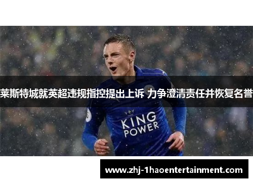 莱斯特城就英超违规指控提出上诉 力争澄清责任并恢复名誉 莱斯特城就英超违规指控提出上诉 力争澄清责任并恢复名誉