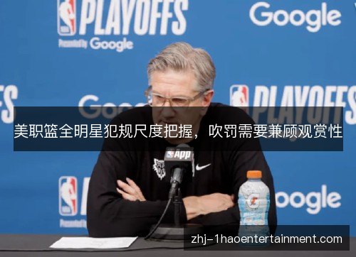美职篮全明星犯规尺度把握,吹罚需要兼顾观赏性 美职篮全明星犯规尺度把握,吹罚需要兼顾观赏性