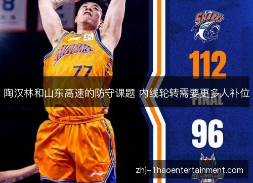 陶汉林和山东高速的防守课题 内线轮转需要更多人补位 陶汉林和山东高速的防守课题 内线轮转需要更多人补位
