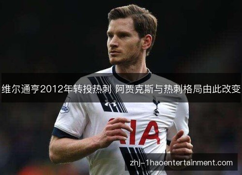维尔通亨2012年转投热刺 阿贾克斯与热刺格局由此改变 维尔通亨2012年转投热刺 阿贾克斯与热刺格局由此改变